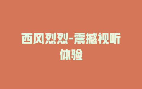 西风烈烈-震撼视听体验