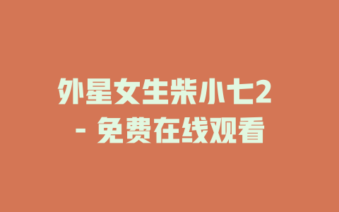 外星女生柴小七2 - 免费在线观看