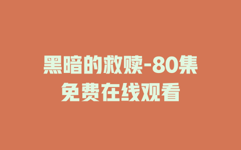 黑暗的救赎-80集免费在线观看