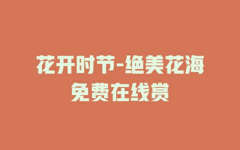 花开时节-绝美花海免费在线赏