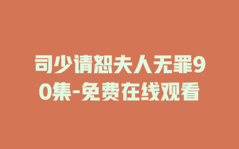 司少请恕夫人无罪90集-免费在线观看