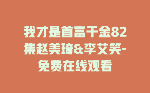 我才是首富千金82集赵美琦&李艾笑-免费在线观看