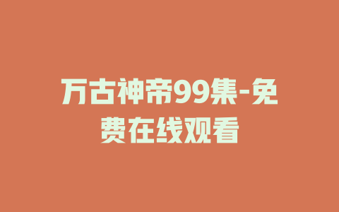 万古神帝99集-免费在线观看