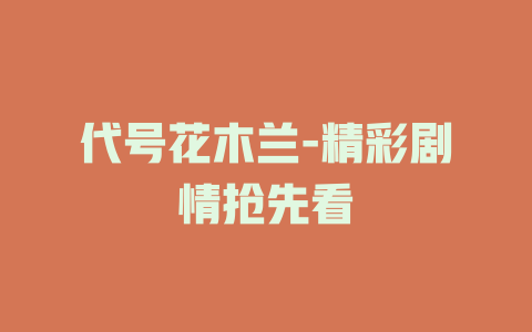 代号花木兰-精彩剧情抢先看