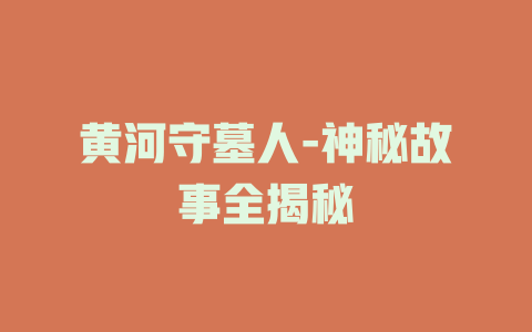 黄河守墓人-神秘故事全揭秘
