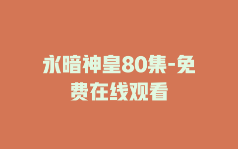 永暗神皇80集-免费在线观看