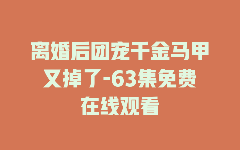 离婚后团宠千金马甲又掉了-63集免费在线观看