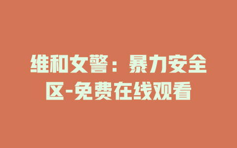 维和女警：暴力安全区-免费在线观看