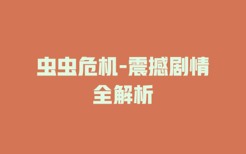 虫虫危机-震撼剧情全解析