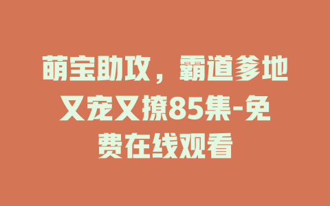 萌宝助攻，霸道爹地又宠又撩85集-免费在线观看