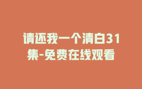 请还我一个清白31集-免费在线观看