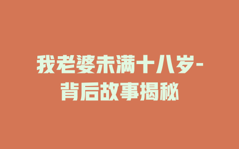我老婆未满十八岁-背后故事揭秘
