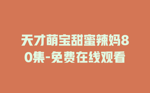天才萌宝甜蜜辣妈80集-免费在线观看
