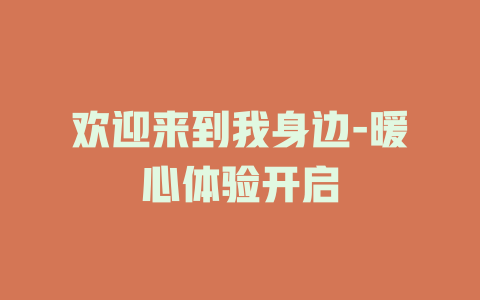 欢迎来到我身边-暖心体验开启