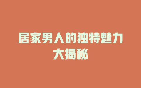 居家男人的独特魅力大揭秘