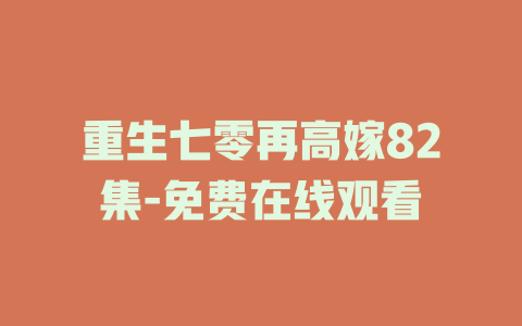 重生七零再高嫁82集-免费在线观看