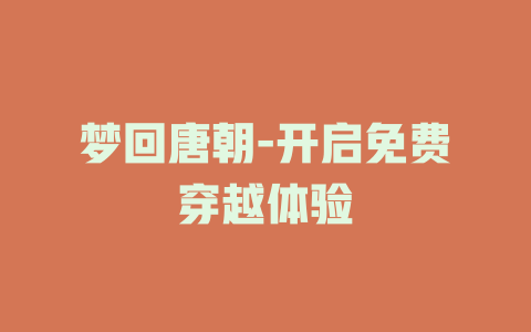 梦回唐朝-开启免费穿越体验