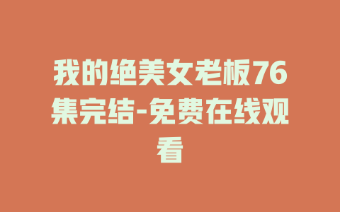 我的绝美女老板76集完结-免费在线观看