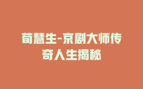 荀慧生-京剧大师传奇人生揭秘