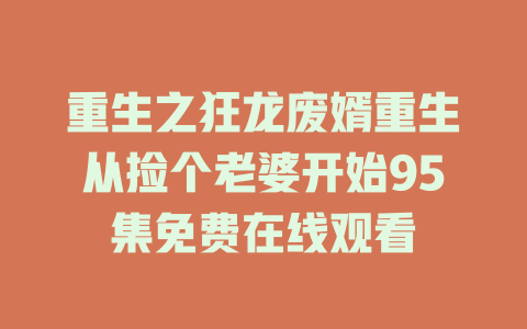 重生之狂龙废婿重生从捡个老婆开始95集免费在线观看