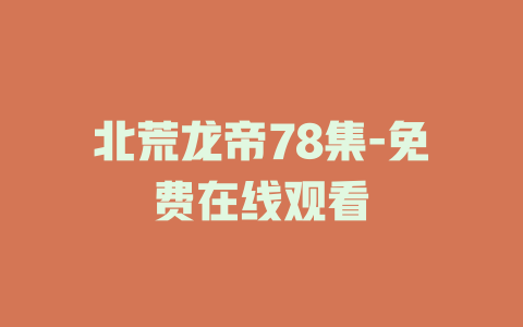 北荒龙帝78集-免费在线观看