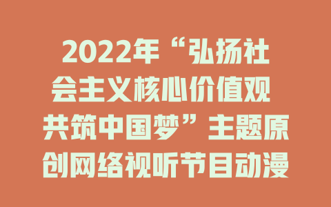2022年“弘扬社会主义核心价值观 共筑中国梦”主题原创网络视听节目动漫展播-免费在线观看
