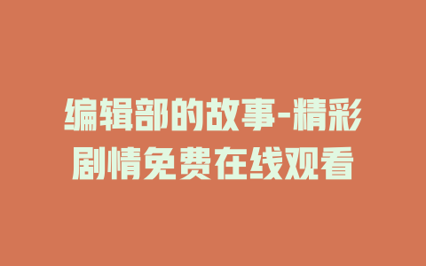 编辑部的故事-精彩剧情免费在线观看