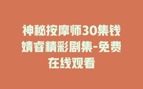 神秘按摩师30集钱婧睿精彩剧集-免费在线观看