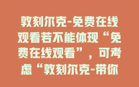 敦刻尔克-免费在线观看若不能体现“免费在线观看”，可考虑“敦刻尔克-带你领略战争经典”“敦刻尔克-沉浸式感受历史风云”等