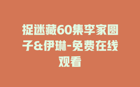 捉迷藏60集李家圆子&伊琳-免费在线观看