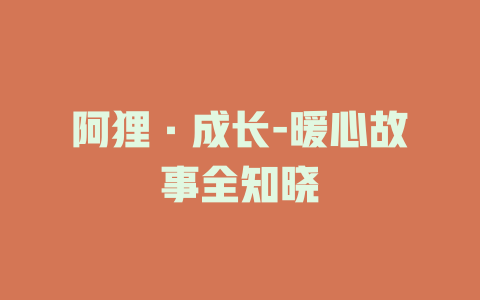 阿狸·成长-暖心故事全知晓