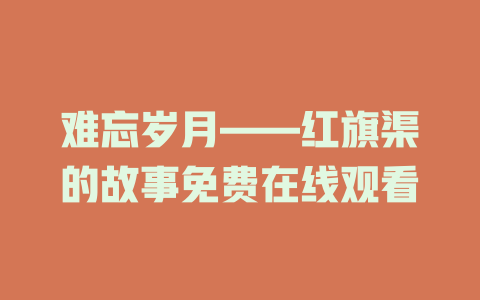 难忘岁月——红旗渠的故事免费在线观看