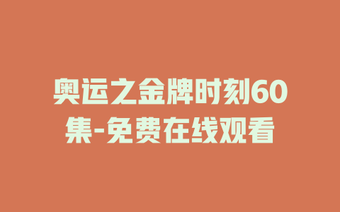 奥运之金牌时刻60集-免费在线观看