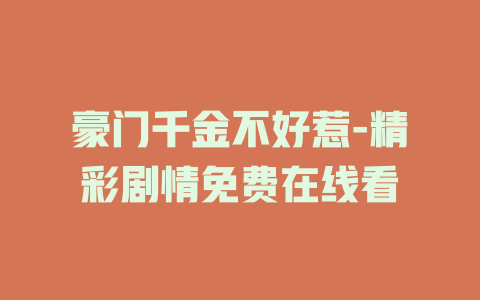 豪门千金不好惹-精彩剧情免费在线看