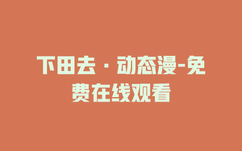 下田去·动态漫-免费在线观看