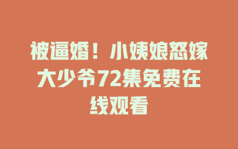 被逼婚！小姨娘怒嫁大少爷72集免费在线观看