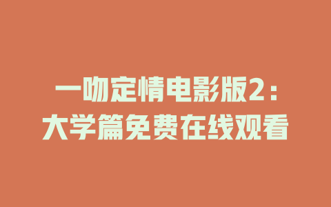 一吻定情电影版2：大学篇免费在线观看