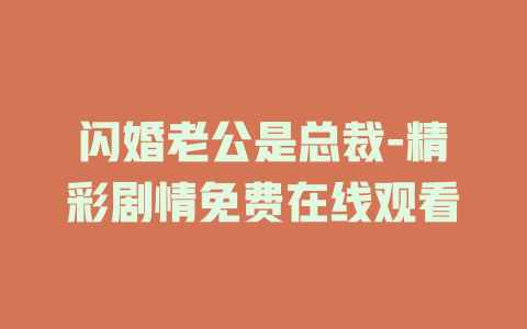 闪婚老公是总裁-精彩剧情免费在线观看