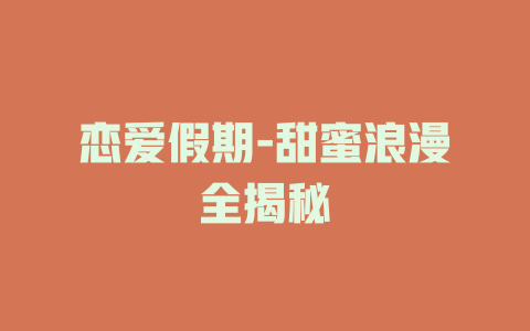 恋爱假期-甜蜜浪漫全揭秘