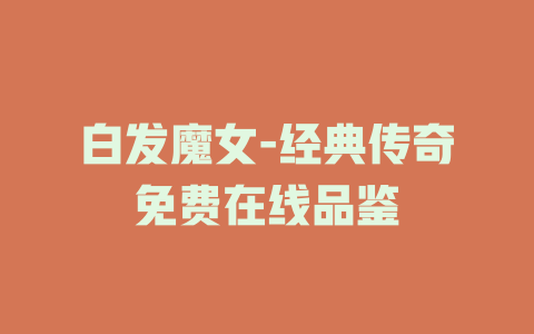 白发魔女-经典传奇免费在线品鉴