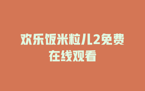 欢乐饭米粒儿2免费在线观看