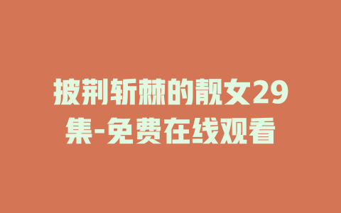 披荆斩棘的靓女29集-免费在线观看