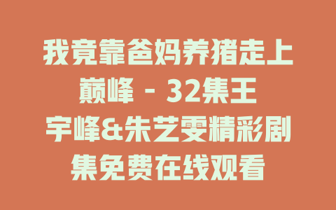 我竟靠爸妈养猪走上巅峰 - 32集王宇峰&朱艺雯精彩剧集免费在线观看
