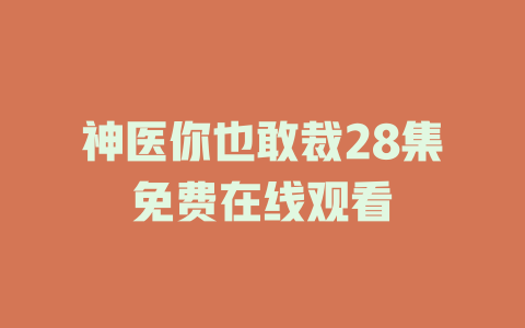 神医你也敢裁28集免费在线观看
