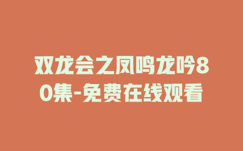 双龙会之凤鸣龙吟80集-免费在线观看