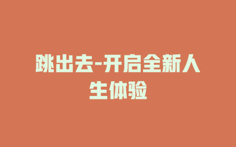 跳出去-开启全新人生体验