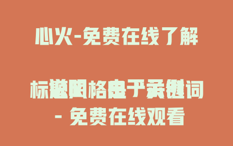 心火-免费在线了解

说明：由于示例标题风格是“关键词 - 免费在线观看”，结合给定关键词“心火”，按照语义风格、语气和结构，考虑到“心火”不一定适合“观看”，故改成“了解”，以贴合语义。