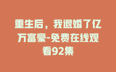 重生后，我退婚了亿万富豪-免费在线观看92集