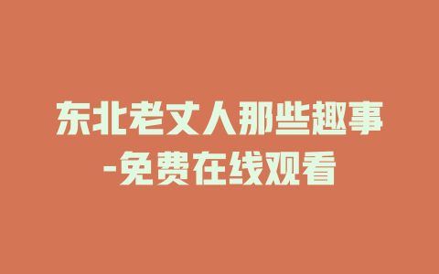 东北老丈人那些趣事-免费在线观看