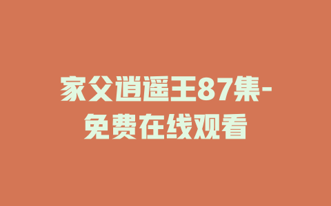 家父逍遥王87集-免费在线观看